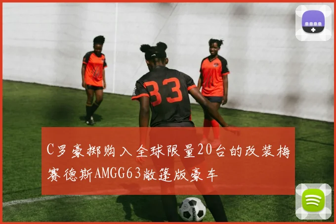 C罗豪掷购入全球限量20台的改装梅赛德斯AMGG63敞篷版豪车