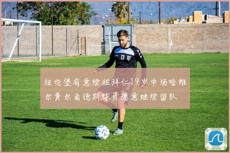 纽伦堡有意续租拜仁19岁中场哈维尔费尔南德斯球员愿意继续留队