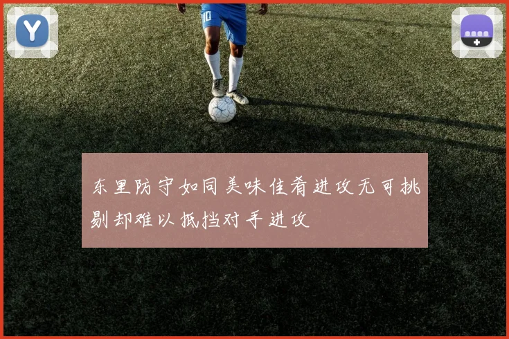 东里防守如同美味佳肴进攻无可挑剔却难以抵挡对手进攻