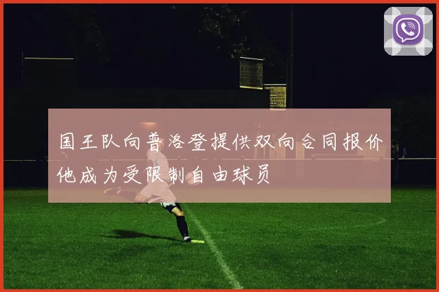 国王队向普洛登提供双向合同报价他成为受限制自由球员