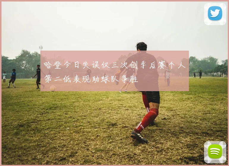哈登今日失误仅三次创季后赛个人第二低表现助球队争胜