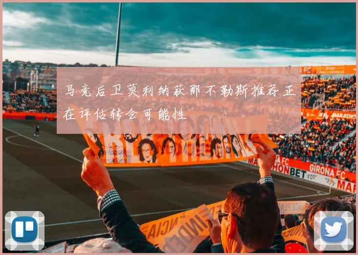 马竞后卫莫利纳获那不勒斯推荐正在评估转会可能性