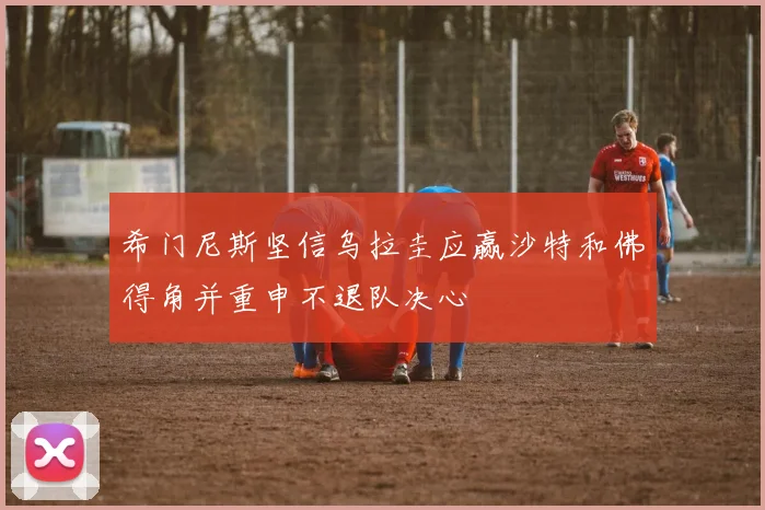 希门尼斯坚信乌拉圭应赢沙特和佛得角并重申不退队决心
