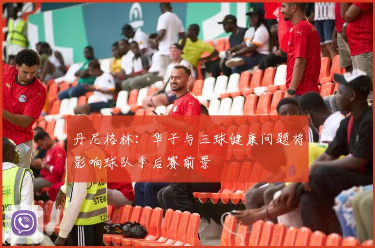 丹尼格林：华子与三球健康问题将影响球队季后赛前景