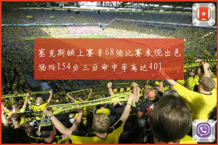 塞克斯顿上赛季68场比赛表现出色场均154分三分命中率高达401