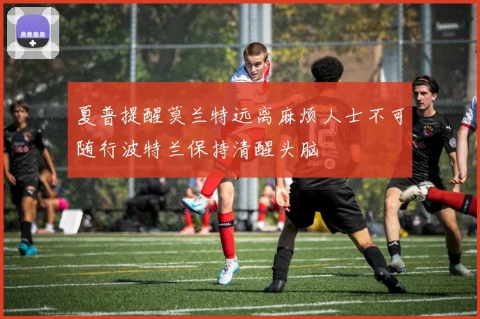 夏普提醒莫兰特远离麻烦人士不可随行波特兰保持清醒头脑