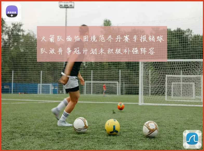 火箭队面临困境范乔丹赛季报销球队放弃争冠计划未积极补强阵容
