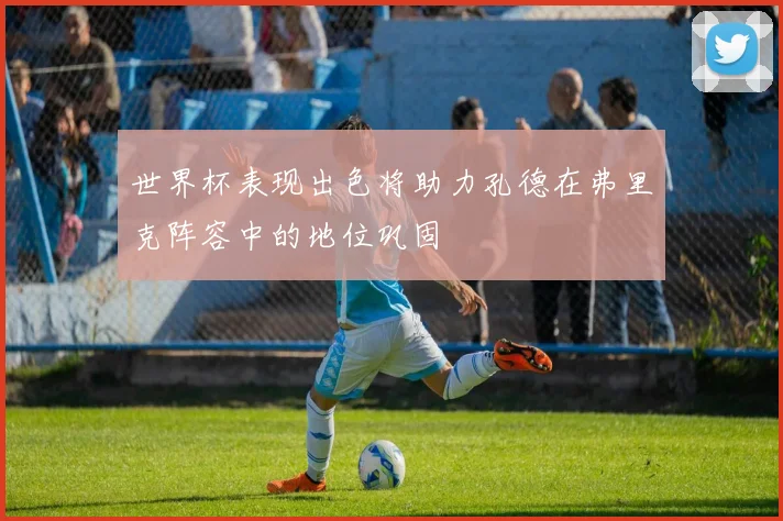 世界杯表现出色将助力孔德在弗里克阵容中的地位巩固