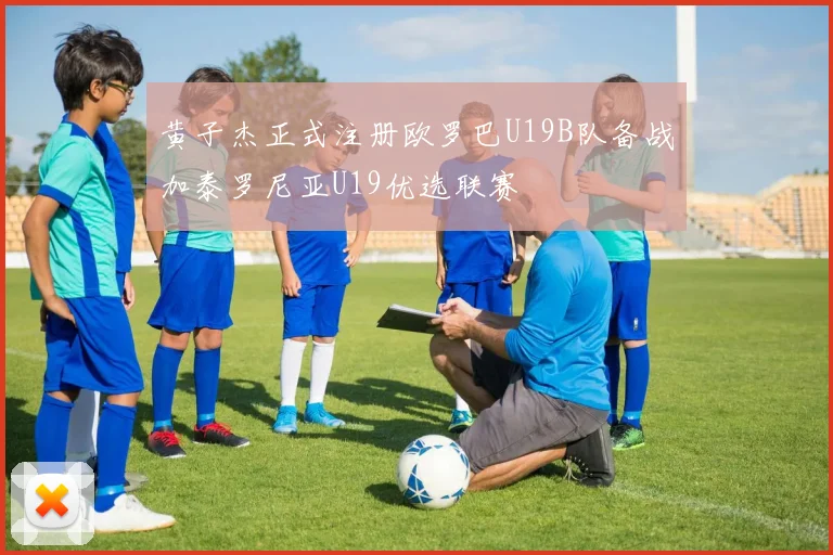 黄子杰正式注册欧罗巴U19B队备战加泰罗尼亚U19优选联赛